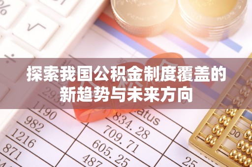 梧栖探索我国公积金制度覆盖的新趋势与未来方向