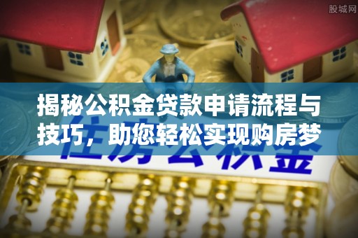 梧栖揭秘公积金贷款申请流程与技巧，助您轻松实现购房梦