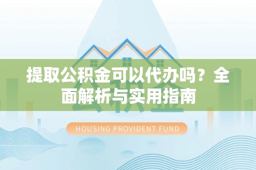 梧栖提取公积金可以代办吗？全面解析与实用指南