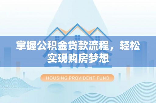 梧栖掌握公积金贷款流程，轻松实现购房梦想