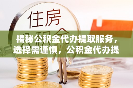 梧栖揭秘公积金代办提取服务，选择需谨慎，公积金代办提取靠谱吗？