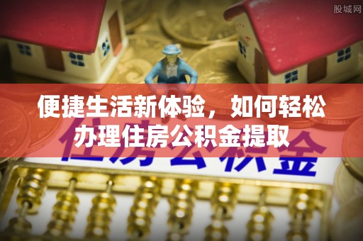 梧栖便捷生活新体验，如何轻松办理住房公积金提取
