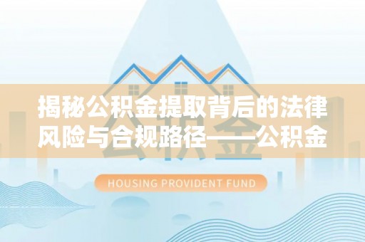 梧栖揭秘公积金提取背后的法律风险与合规路径——公积金代办提取违法不？
