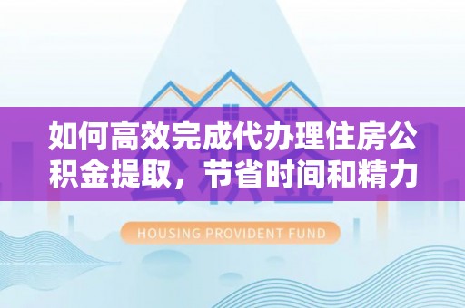 梧栖如何高效完成代办理住房公积金提取，节省时间和精力？