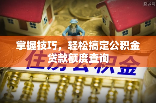 梧栖掌握技巧，轻松搞定公积金贷款额度查询