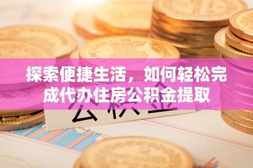 梧栖探索便捷生活，如何轻松完成代办住房公积金提取