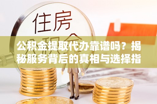 梧栖公积金提取代办靠谱吗？揭秘服务背后的真相与选择指南
