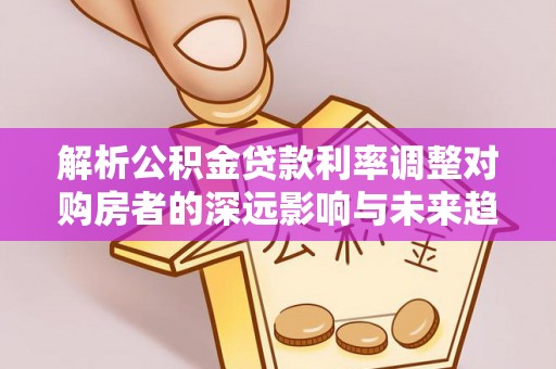 梧栖解析公积金贷款利率调整对购房者的深远影响与未来趋势