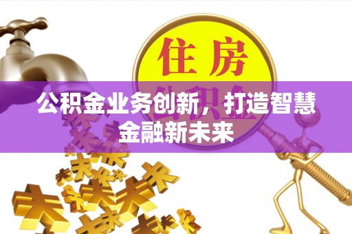 梧栖公积金业务创新，打造智慧金融新未来