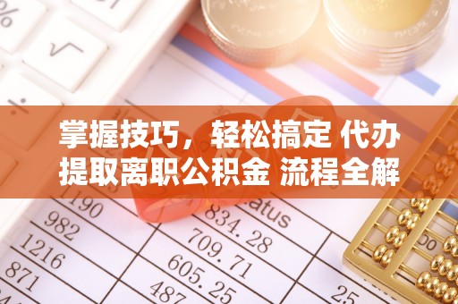 梧栖掌握技巧，轻松搞定 代办提取离职公积金 流程全解析