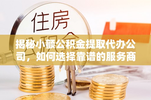 梧栖揭秘小额公积金提取代办公司，如何选择靠谱的服务商？