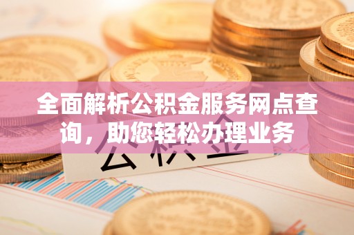 梧栖全面解析公积金服务网点查询，助您轻松办理业务