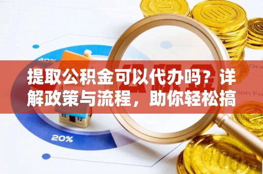 梧栖提取公积金可以代办吗？详解政策与流程，助你轻松搞定！
