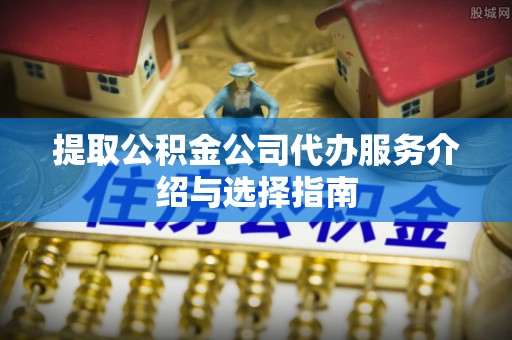 梧栖提取公积金公司代办服务介绍与选择指南