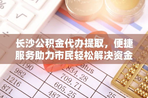 梧栖长沙公积金代办提取，便捷服务助力市民轻松解决资金需求
