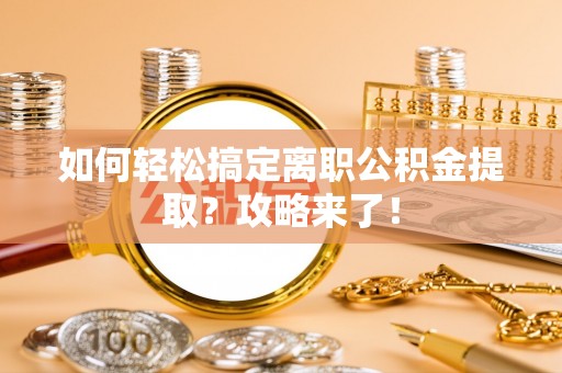梧栖如何轻松搞定离职公积金提取？攻略来了！
