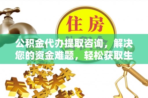 梧栖公积金代办提取咨询，解决您的资金难题，轻松获取生活助力
