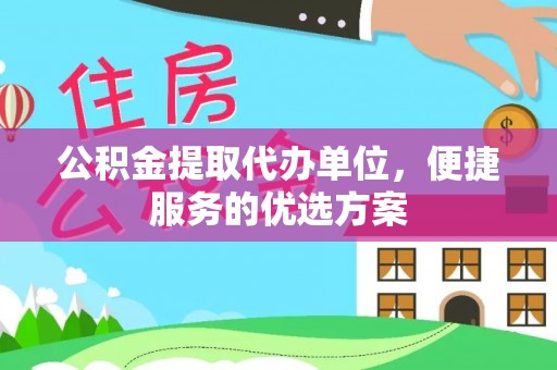 梧栖公积金提取代办单位，便捷服务的优选方案