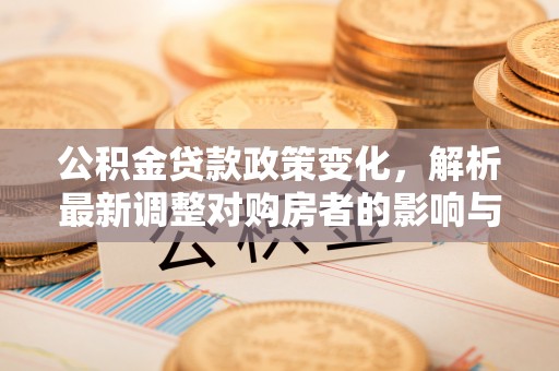 梧栖公积金贷款政策变化，解析最新调整对购房者的影响与机遇