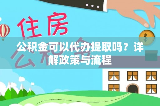 梧栖公积金可以代办提取吗？详解政策与流程