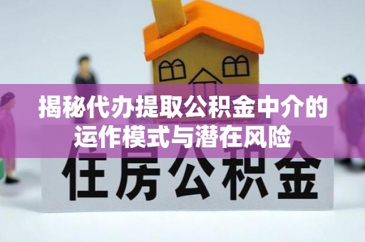梧栖揭秘代办提取公积金中介的运作模式与潜在风险