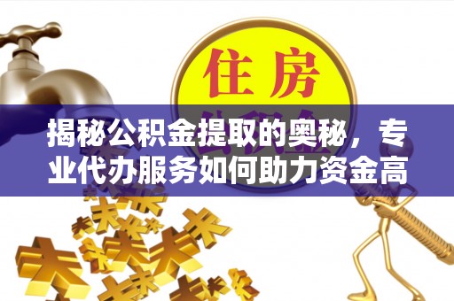 梧栖揭秘公积金提取的奥秘，专业代办服务如何助力资金高效管理