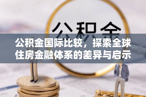 梧栖公积金国际比较，探索全球住房金融体系的差异与启示