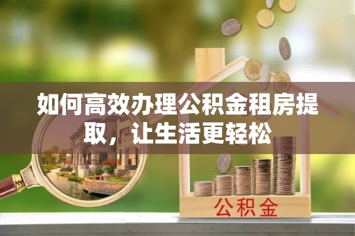梧栖如何高效办理公积金租房提取，让生活更轻松