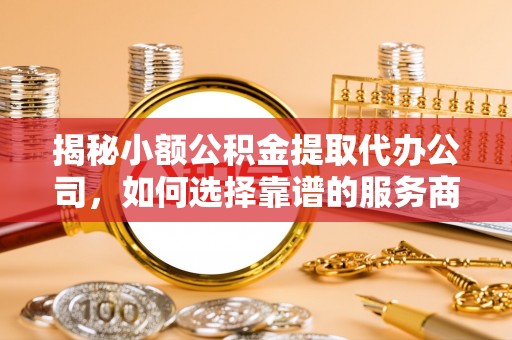 梧栖揭秘小额公积金提取代办公司，如何选择靠谱的服务商？