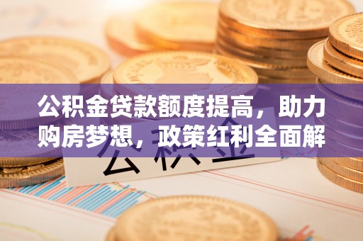 梧栖公积金贷款额度提高，助力购房梦想，政策红利全面解析