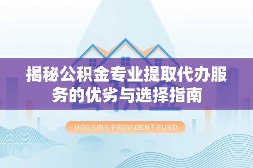 梧栖揭秘公积金专业提取代办服务的优劣与选择指南