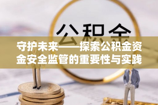 梧栖守护未来——探索公积金资金安全监管的重要性与实践路径