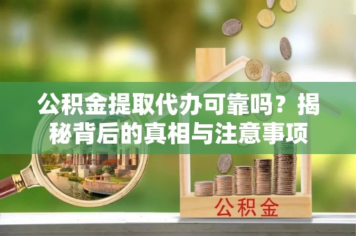 梧栖公积金提取代办可靠吗？揭秘背后的真相与注意事项