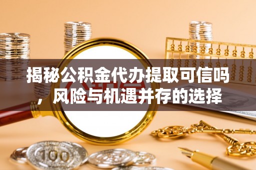 梧栖揭秘公积金代办提取可信吗，风险与机遇并存的选择