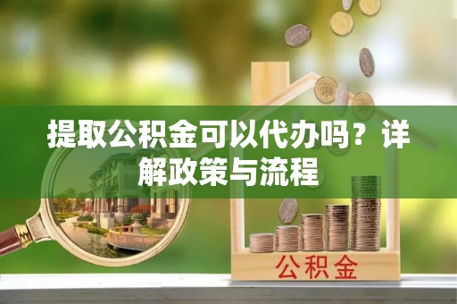 梧栖提取公积金可以代办吗？详解政策与流程