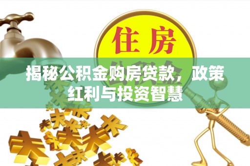 梧栖揭秘公积金购房贷款，政策红利与投资智慧