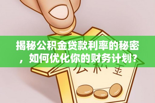 梧栖揭秘公积金贷款利率的秘密，如何优化你的财务计划？