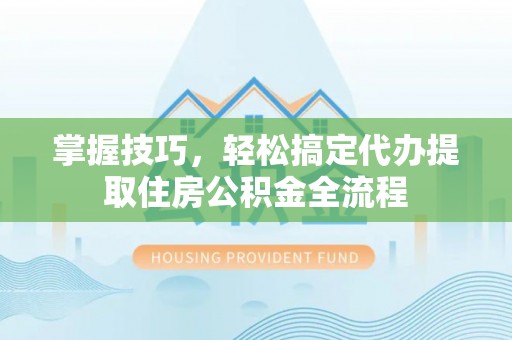 梧栖掌握技巧，轻松搞定代办提取住房公积金全流程