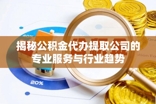 梧栖揭秘公积金代办提取公司的专业服务与行业趋势