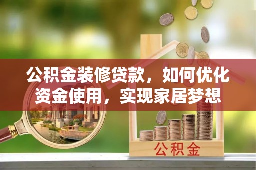 梧栖公积金装修贷款，如何优化资金使用，实现家居梦想