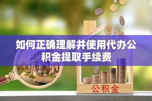 梧栖如何正确理解并使用代办公积金提取手续费
