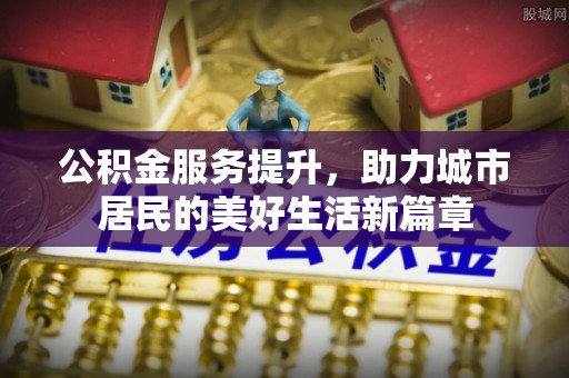 梧栖公积金服务提升，助力城市居民的美好生活新篇章