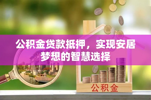 梧栖公积金贷款抵押，实现安居梦想的智慧选择