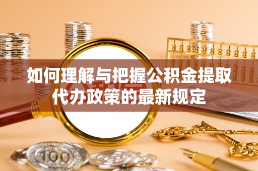 梧栖如何理解与把握公积金提取代办政策的最新规定