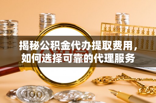 梧栖揭秘公积金代办提取费用，如何选择可靠的代理服务