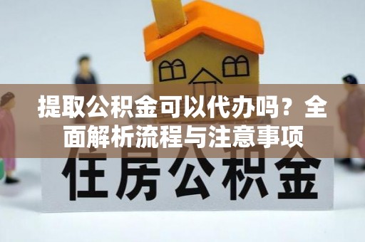 梧栖提取公积金可以代办吗？全面解析流程与注意事项
