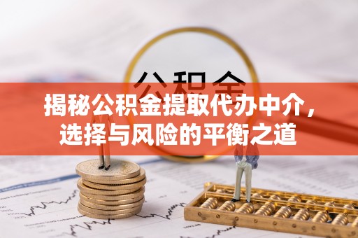 梧栖揭秘公积金提取代办中介，选择与风险的平衡之道