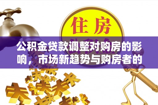 梧栖公积金贷款调整对购房的影响，市场新趋势与购房者的选择