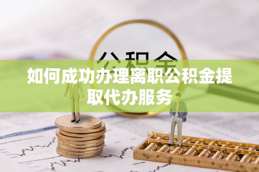 梧栖如何成功办理离职公积金提取代办服务