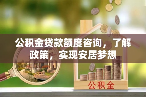 梧栖公积金贷款额度咨询，了解政策，实现安居梦想